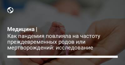 Медицина | Как пандемия повлияла на частоту преждевременных родов или мертворождений: исследование - liga.net - Украина