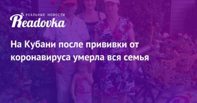 На Кубани после прививки от коронавируса умерла вся семья - readovka.ru - Москва - Краснодарский край