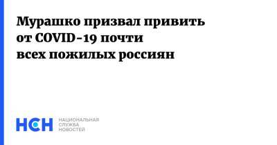 Михаил Мурашко - Мурашко призвал привить от COVID-19 почти всех пожилых россиян - nsn.fm - Россия