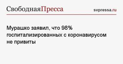 Михаил Мурашко - Мурашко заявил, что 98% госпитализированных с коронавирусом не привиты - svpressa.ru - Россия