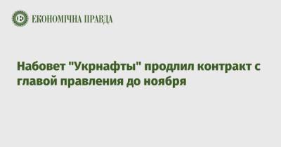 Набовет "Укрнафты" продлил контракт с главой правления до ноября - epravda.com.ua - Украина