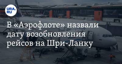 В «Аэрофлоте» назвали дату возобновления рейсов на Шри-Ланку - ura.news - Москва - Шри Ланка