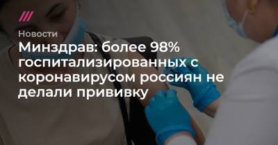 Минздрав: более 98% госпитализированных с коронавирусом россиян не делали прививку - tvrain.ru
