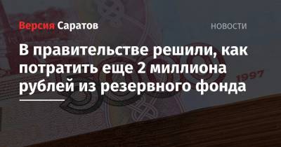 Роман Бусаргин - В правительстве решили, как потратить еще 2 миллиона рублей из резервного фонда - nversia.ru - Саратовская обл.