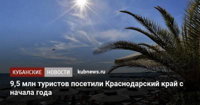Александр Руппель - 9,5 млн туристов посетили Краснодарский край с начала года - kubnews.ru - Краснодарский край