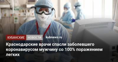 Вениамин Кондратьев - Краснодарские врачи спасли заболевшего коронавирусом мужчину со 100% поражением легких - kubnews.ru - Краснодарский край - Краснодар