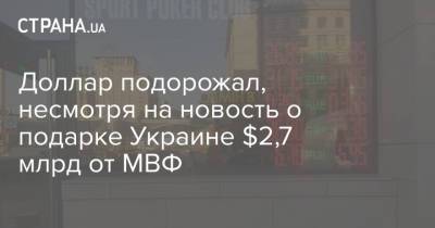 Доллар подорожал, несмотря на новость о подарке Украине $2,7 млрд от МВФ - strana.ua - Украина