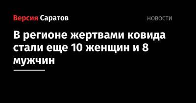 В регионе жертвами ковида стали еще 10 женщин и 8 мужчин - nversia.ru - Саратовская обл.
