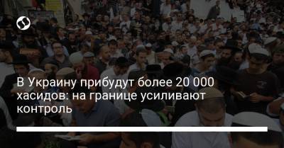 В Украину прибудут более 20 000 хасидов: на границе усиливают контроль - liga.net - Украина - Пресс-Служба