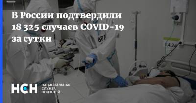 В России подтвердили 18 325 случаев COVID-19 за сутки - nsn.fm - Россия - Санкт-Петербург - Москва - Московская обл.