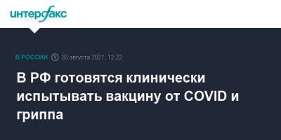 Дмитрий Лиознов - В РФ готовятся клинически испытывать вакцину от COVID и гриппа - interfax.ru - Россия - Москва