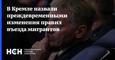 Дмитрий Песков - В Кремле назвали преждевременными изменения правил въезда мигрантов - nsn.fm - Россия