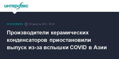 Производители керамических конденсаторов приостановили выпуск из-за вспышки COVID в Азии - interfax.ru - Москва - Япония