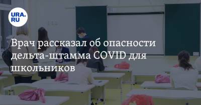 Андрей Поздняков - Врач рассказал об опасности дельта-штамма COVID для школьников - ura.news