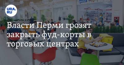 Власти Перми грозят закрыть фуд-корты в торговых центрах - ura.news - Пермь