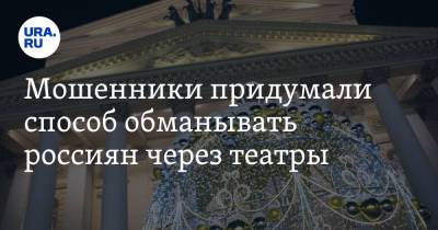 Мошенники придумали способ обманывать россиян через театры - ura.news - Россия