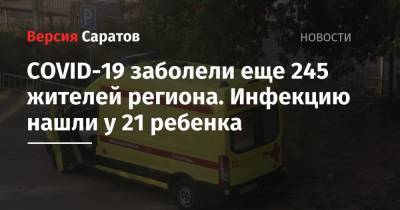 COVID-19 заболели еще 245 жителей региона. Инфекцию нашли у 21 ребенка - nversia.ru - район Энгельсский - Саратов - Саратовская обл.
