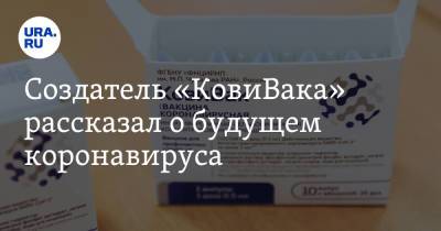 Айдар Ишмухаметов - Создатель «КовиВака» рассказал о будущем коронавируса - ura.news - Россия