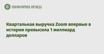 Квартальная выручка Zoom впервые в истории превысила 1 миллиард долларов - epravda.com.ua - Украина