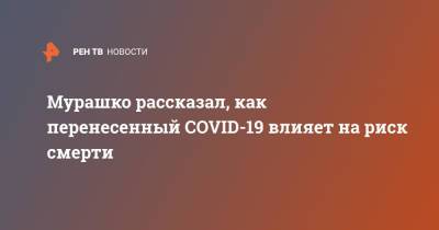 Михаил Мурашко - Мурашко рассказал, как перенесенный COVID-19 влияет на риск смерти - ren.tv - Россия