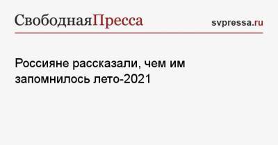 Россияне рассказали, чем им запомнилось лето-2021 - svpressa.ru