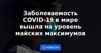 Заболеваемость COVID-19 в мире вышла на уровень майских максимумов - news.mail.ru