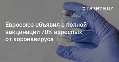 Евросоюз объявил о полной вакцинации 70% взрослых от коронавируса - gazeta.uz - Евросоюз - Узбекистан - деревня Ляйен
