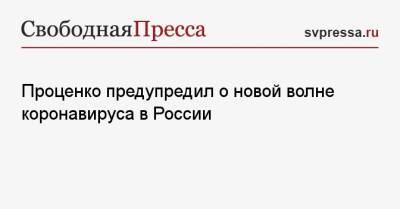 Денис Проценко - Проценко предупредил о новой волне коронавируса в России - svpressa.ru - Россия