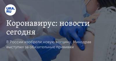 Коронавирус: новости сегодня. В России изобрели новую вакцину, Минздрав выступил за обязательные прививки - ura.news - Россия - Китай - Ухань
