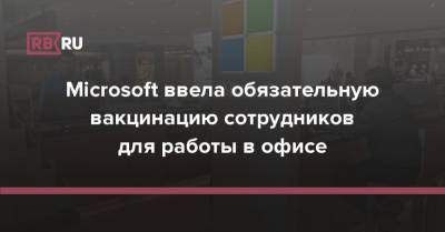 Microsoft ввела обязательную вакцинацию сотрудников для работы в офисе - rb.ru