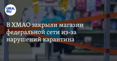 В ХМАО закрыли магазин федеральной сети из-за нарушений карантина - ura.news - округ Югра - Лангепас