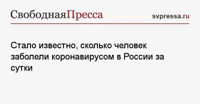 Стало известно, сколько человек заболели коронавирусом в России за сутки - svpressa.ru - Россия - Москва