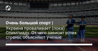 Очень большой спорт | Украина проваливает (пока) Олимпиаду. От чего зависит успех страны, объясняют ученые - liga.net - Украина - Сша - Китай - Чита