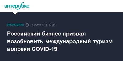 Российcкий бизнес призвал возобновить международный туризм вопреки COVID-19 - interfax.ru - Россия - Москва