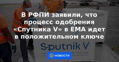 В РФПИ заявили, что процесс одобрения «Спутника V» в ЕМА идет в положительном ключе - news.mail.ru