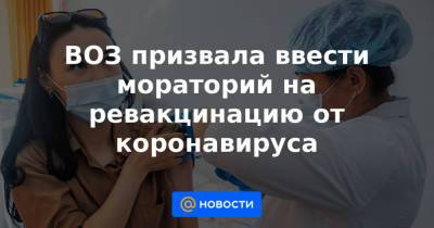 ВОЗ призвала ввести мораторий на ревакцинацию от коронавируса - news.mail.ru