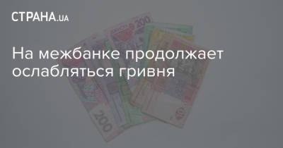 На межбанке продолжает ослабляться гривня - strana.ua - Украина