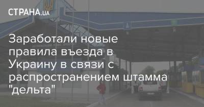 Заработали новые правила въезда в Украину в связи с распространением штамма "дельта" - strana.ua - Украина