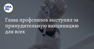 Михаил Шмаков - Глава профсоюзов выступил за принудительную вакцинацию для всех - ura.news - Россия