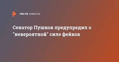 Алексей Пушков - Сенатор Пушков предупредил о "невероятной" силе фейков - ren.tv