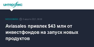 Aviasales привлек $43 млн от инвестфондов на запуск новых продуктов - interfax.ru - Россия - Москва - Снг
