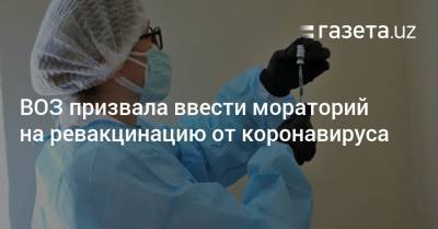 Тедрос Адханом Гебрейесус - ВОЗ призвала ввести мораторий на ревакцинацию от коронавируса - gazeta.uz - Узбекистан
