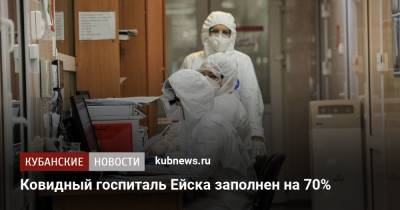 Ковидный госпиталь Ейска заполнен на 70% - kubnews.ru - Краснодарский край - Ейск - район Ейский