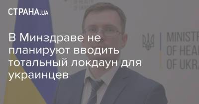 Игорь Кузин - В Минздраве не планируют вводить тотальный локдаун для украинцев - strana.ua - Украина
