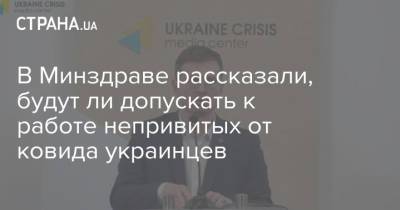 Игорь Кузин - В Минздраве рассказали, будут ли допускать к работе непривитых от ковида украинцев - strana.ua - Украина