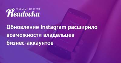 Обновление Instagram расширило возможности владельцев бизнес-аккаунтов - readovka.ru