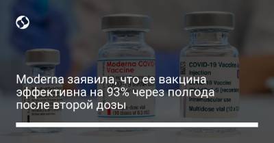 Moderna заявила, что ее вакцина эффективна на 93% через полгода после второй дозы - liga.net - Украина