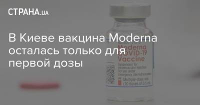 В Киеве вакцина Moderna осталась только для первой дозы - strana.ua - Украина - Киев