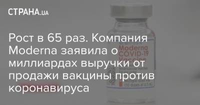 Рост в 65 раз. Компания Moderna заявила о миллиардах выручки от продажи вакцины против коронавируса - strana.ua - Украина