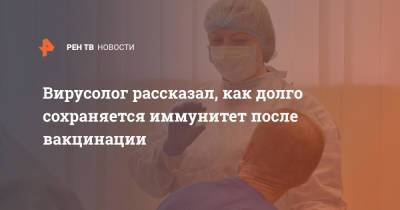 Сергей Нетесов - Вирусолог рассказал, как долго сохраняется иммунитет после вакцинации - ren.tv - Россия